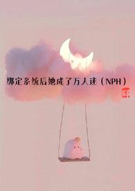 绑定系统后她成了万人迷（NPH）